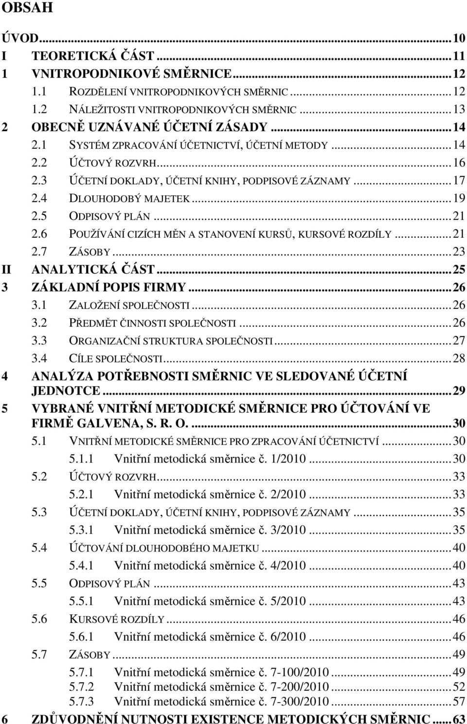 6 POUŽÍVÁNÍ CIZÍCH MĚN A STANOVENÍ KURSŮ, KURSOVÉ ROZDÍLY... 21 2.7 ZÁSOBY... 23 II ANALYTICKÁ ČÁST... 25 3 ZÁKLADNÍ POPIS FIRMY... 26 3.1 ZALOŽENÍ SPOLEČNOSTI... 26 3.2 PŘEDMĚT ČINNOSTI SPOLEČNOSTI.