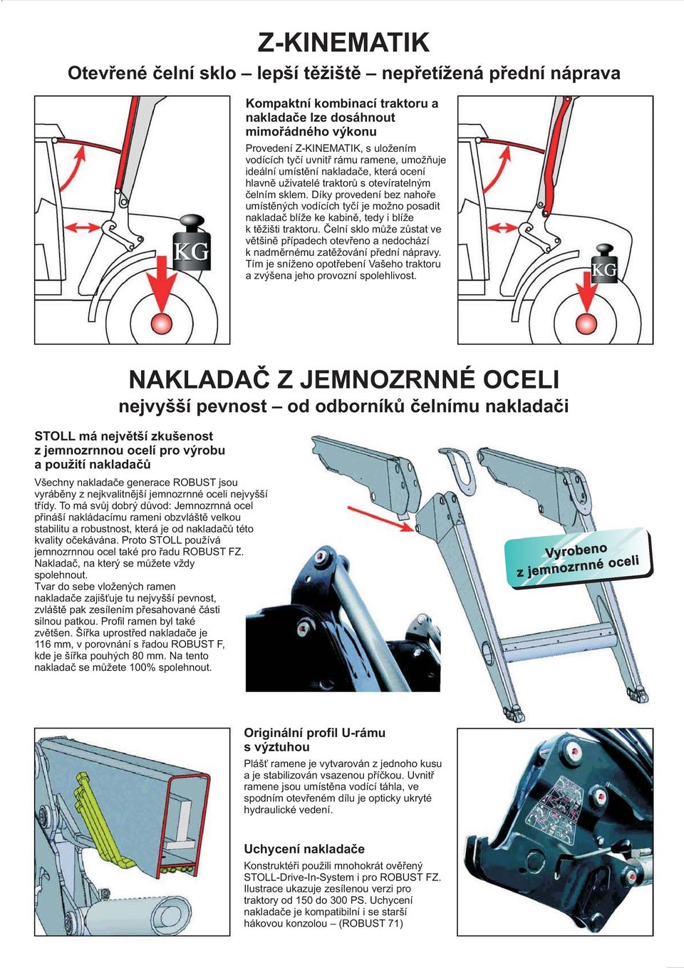 Díky provedení bez nahoře umístěných vodících tyčí je možno posadit nakladač blíže ke kabině, tedy i blíže k těžišti traktoru.