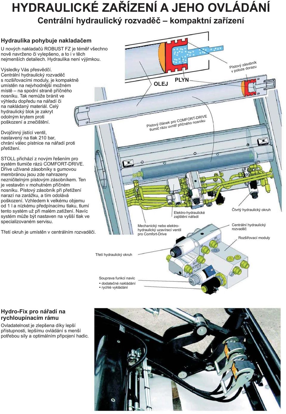 Centrální hydraulický rozvaděč s rozšiřovacími moduly, je kompaktně umístěn na nejvhodnější možném místě na spodní straně příčného nosníku.