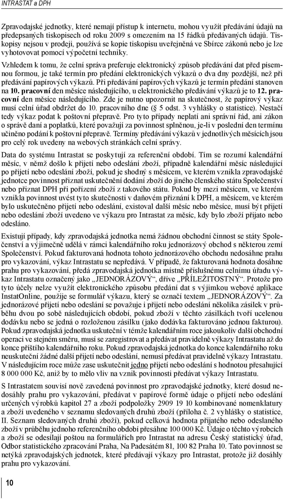 Vzhledem k tomu, že celní správa preferuje elektronický způsob předávání dat před písemnou formou, je také termín pro předání elektronických výkazů o dva dny pozdější, než při předávání papírových