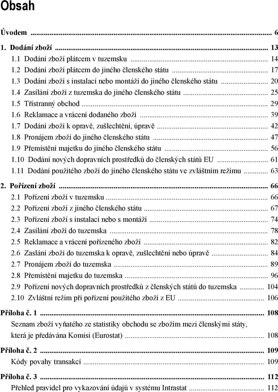 6 Reklamace a vrácení dodaného zboží... 39 1.7 Dodání zboží k opravě, zušlechtění, úpravě... 42 1.8 Pronájem zboží do jiného členského státu... 47 1.9 Přemístění majetku do jiného členského státu.