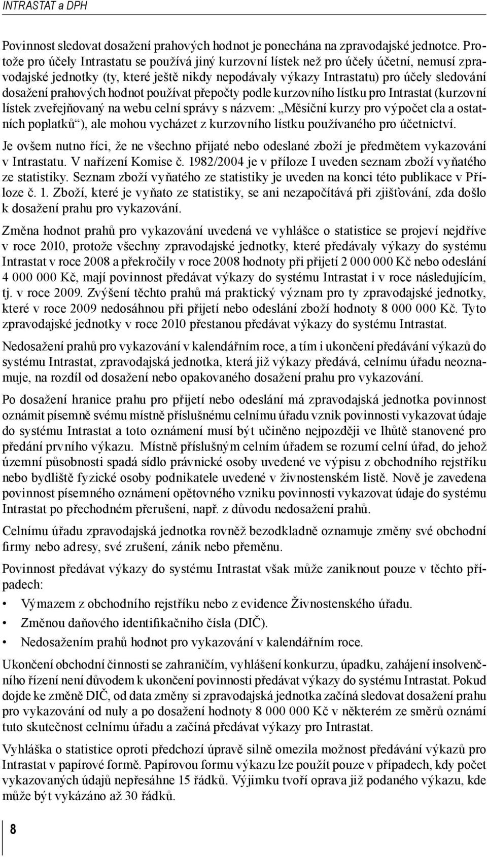 prahových hodnot používat přepočty podle kurzovního lístku pro Intrastat (kurzovní lístek zveřejňovaný na webu celní správy s názvem: Měsíční kurzy pro výpočet cla a ostatních poplatků ), ale mohou