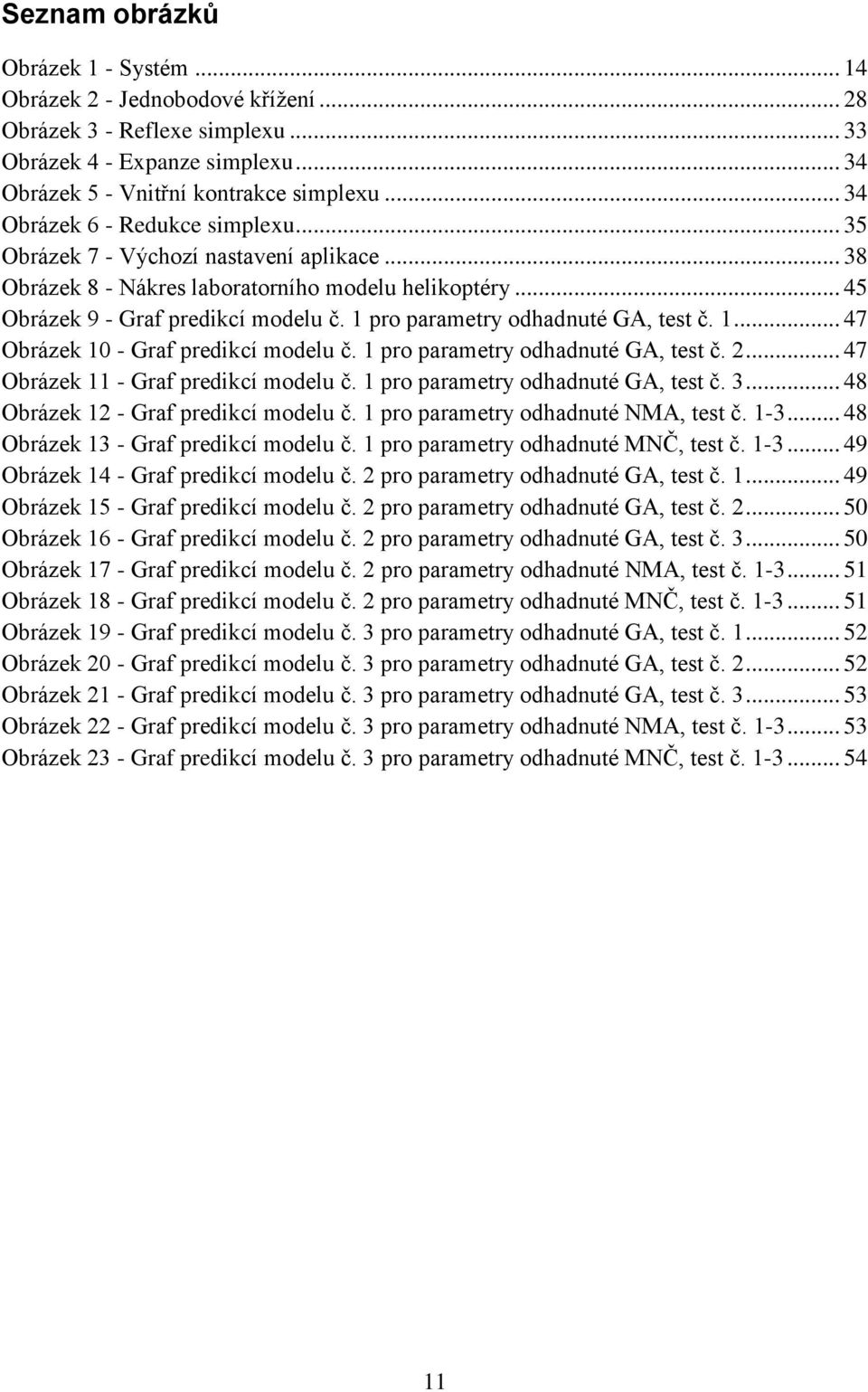 1 pro parametry odhadnuté GA, test č. 1... 47 Obrázek 10 - Graf predikcí modelu č. 1 pro parametry odhadnuté GA, test č. 2... 47 Obrázek 11 - Graf predikcí modelu č.