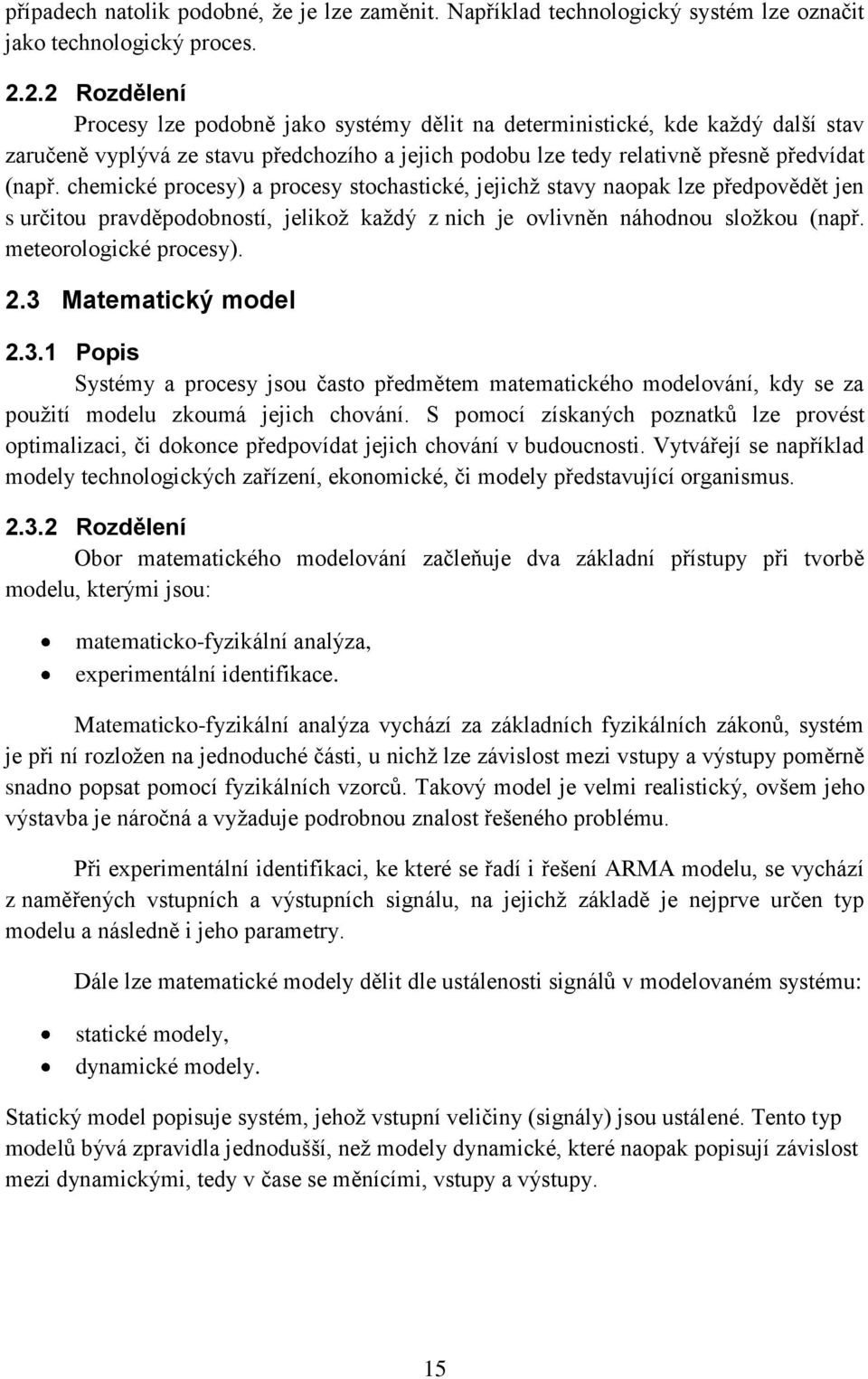 chemické procesy) a procesy stochastické, jejichž stavy naopak lze předpovědět jen s určitou pravděpodobností, jelikož každý z nich je ovlivněn náhodnou složkou (např. meteorologické procesy). 2.