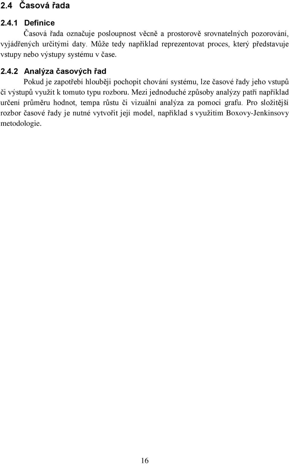 2 Analýza časových řad Pokud je zapotřebí hlouběji pochopit chování systému, lze časové řady jeho vstupů či výstupů využít k tomuto typu rozboru.