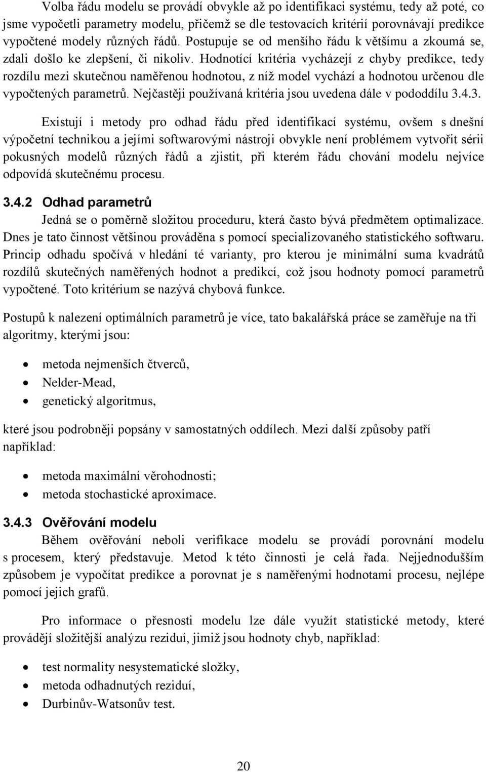 Hodnotící kritéria vycházejí z chyby predikce, tedy rozdílu mezi skutečnou naměřenou hodnotou, z níž model vychází a hodnotou určenou dle vypočtených parametrů.