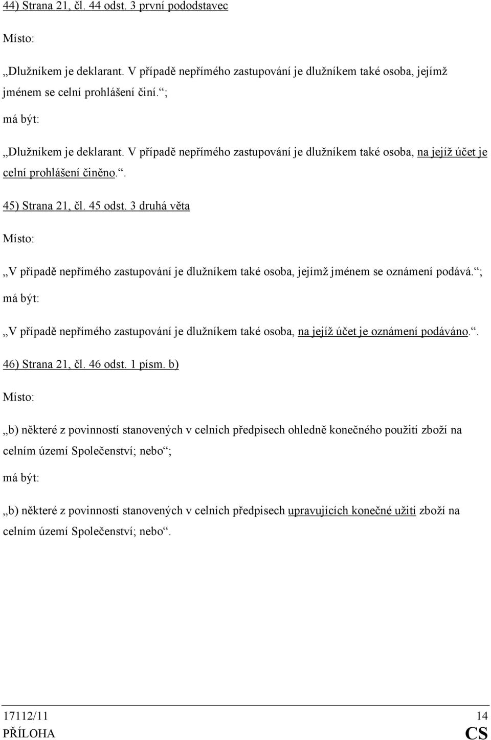 3 druhá věta V případě nepřímého zastupování je dlužníkem také osoba, jejímž jménem se oznámení podává. ; V případě nepřímého zastupování je dlužníkem také osoba, na jejíž účet je oznámení podáváno.