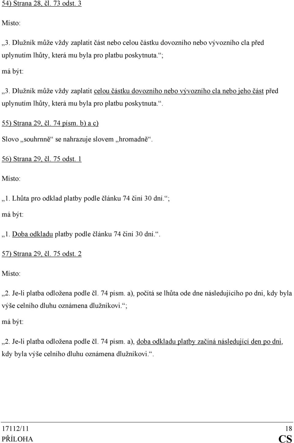 b) a c) Slovo souhrnně se nahrazuje slovem hromadně. 56) Strana 29, čl. 75 odst. 1 1. Lhůta pro odklad platby podle článku 74 činí 30 dní. ; 1. Doba odkladu platby podle článku 74 činí 30 dní.