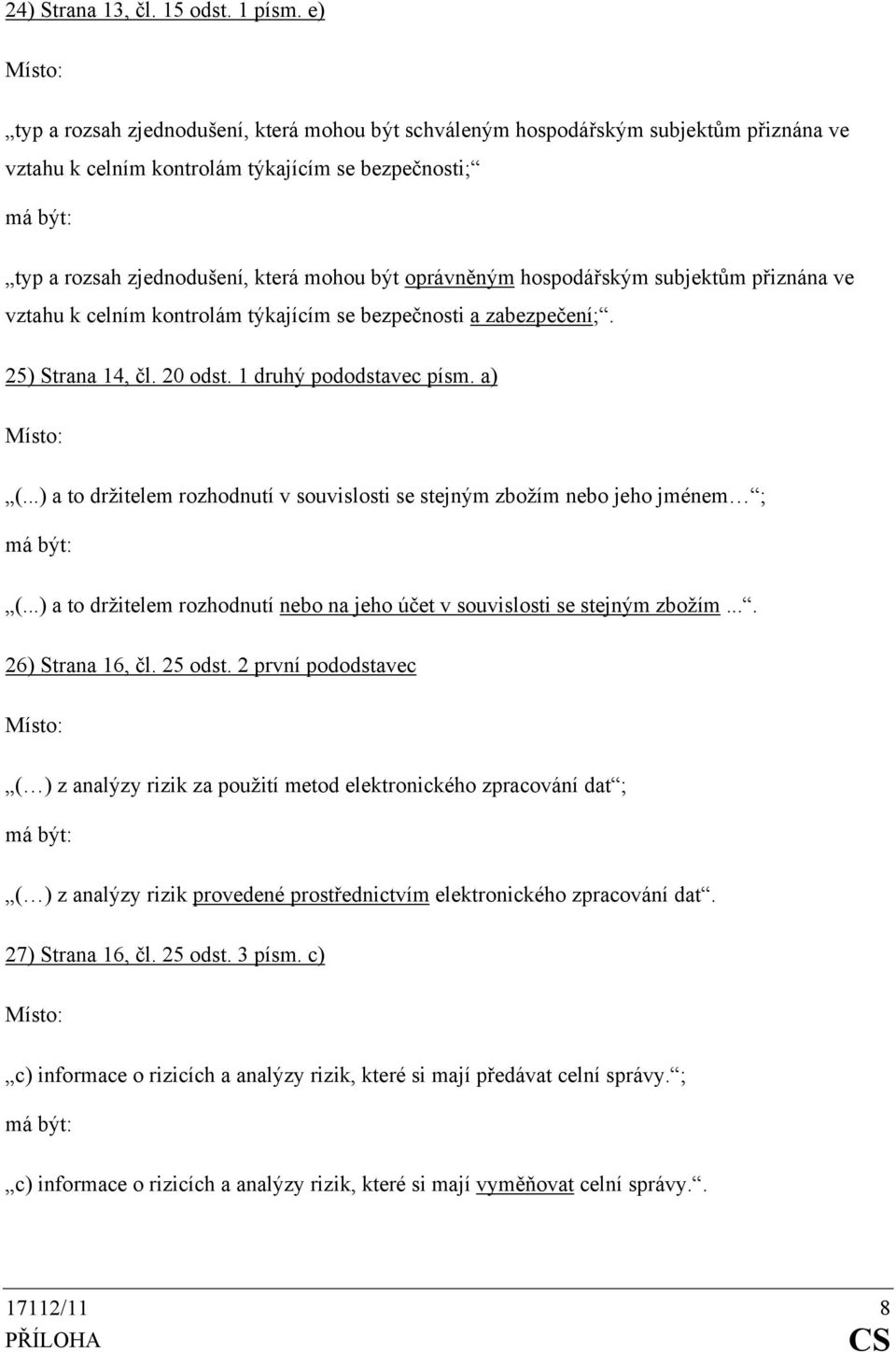 hospodářským subjektům přiznána ve vztahu k celním kontrolám týkajícím se bezpečnosti a zabezpečení;. 25) Strana 14, čl. 20 odst. 1 druhý pododstavec písm. a) (.