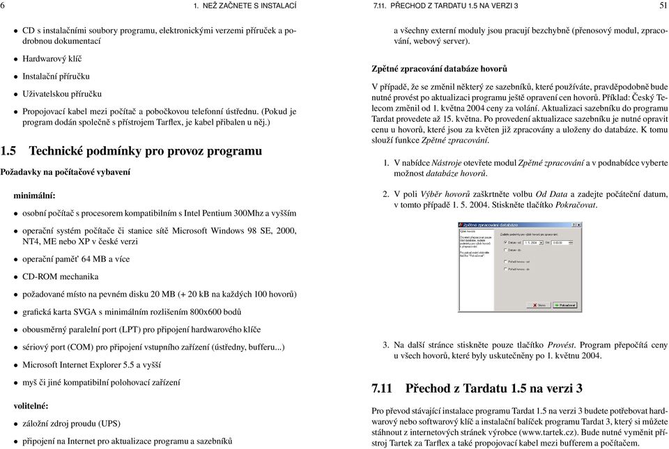 pobočkovou telefonní ústřednu. (Pokud je program dodán společně s přístrojem Tarflex, je kabel přibalen u něj.) 1.