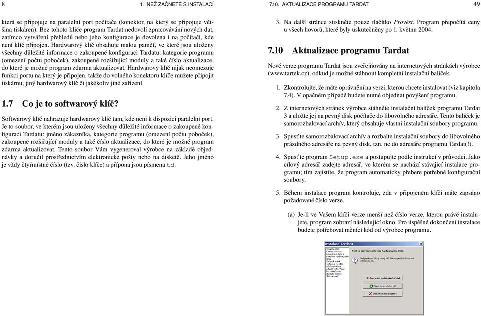 Hardwarový klíč obsahuje malou pamět, ve které jsou uloženy všechny důležité informace o zakoupené konfiguraci Tardatu: kategorie programu (omezení počtu poboček), zakoupené rozšiřující moduly a také