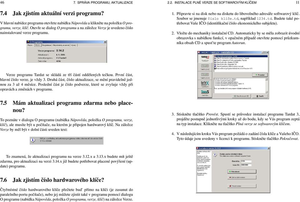 Připravte si na disk nebo na disketu do libovolného adresáře softwarový klíč. Soubor se jmenuje číslo klíče.td, například 1234.td. Budete také potřebovat Vaše IČO (identifikační číslo ekonomického subjektu).