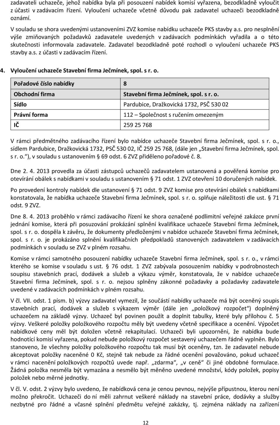 uladu se shora uvedenými ustanoveními ZVZ komise nabídku uchazeče PKS stavby a.s. pro nesplnění výše zmiňovaných požadavků zadavatele uvedených v zadávacích podmínkách vyřadila a o této skutečnosti informovala zadavatele.