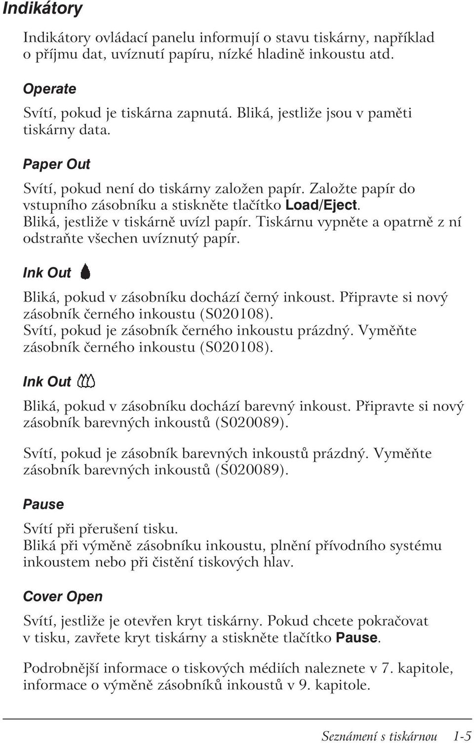 Bliká, jestliže v tiskárně uvízl papír. Tiskárnu vypněte a opatrně z ní odstraňte všechen uvíznutý papír. Ink Out Bliká, pokud v zásobníku dochází černý inkoust.