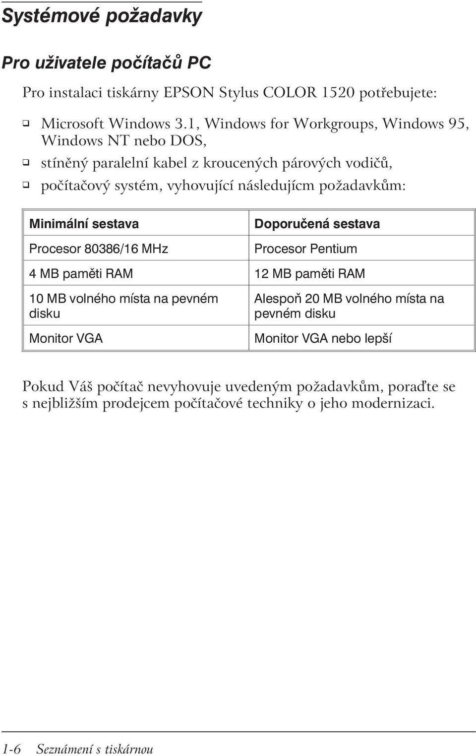 požadavkům: Minimální sestava Procesor 80386/16 MHz Doporučená sestava Procesor Pentium 4 MB paměti RAM 12 MB paměti RAM 10 MB volného místa na pevném disku Monitor VGA