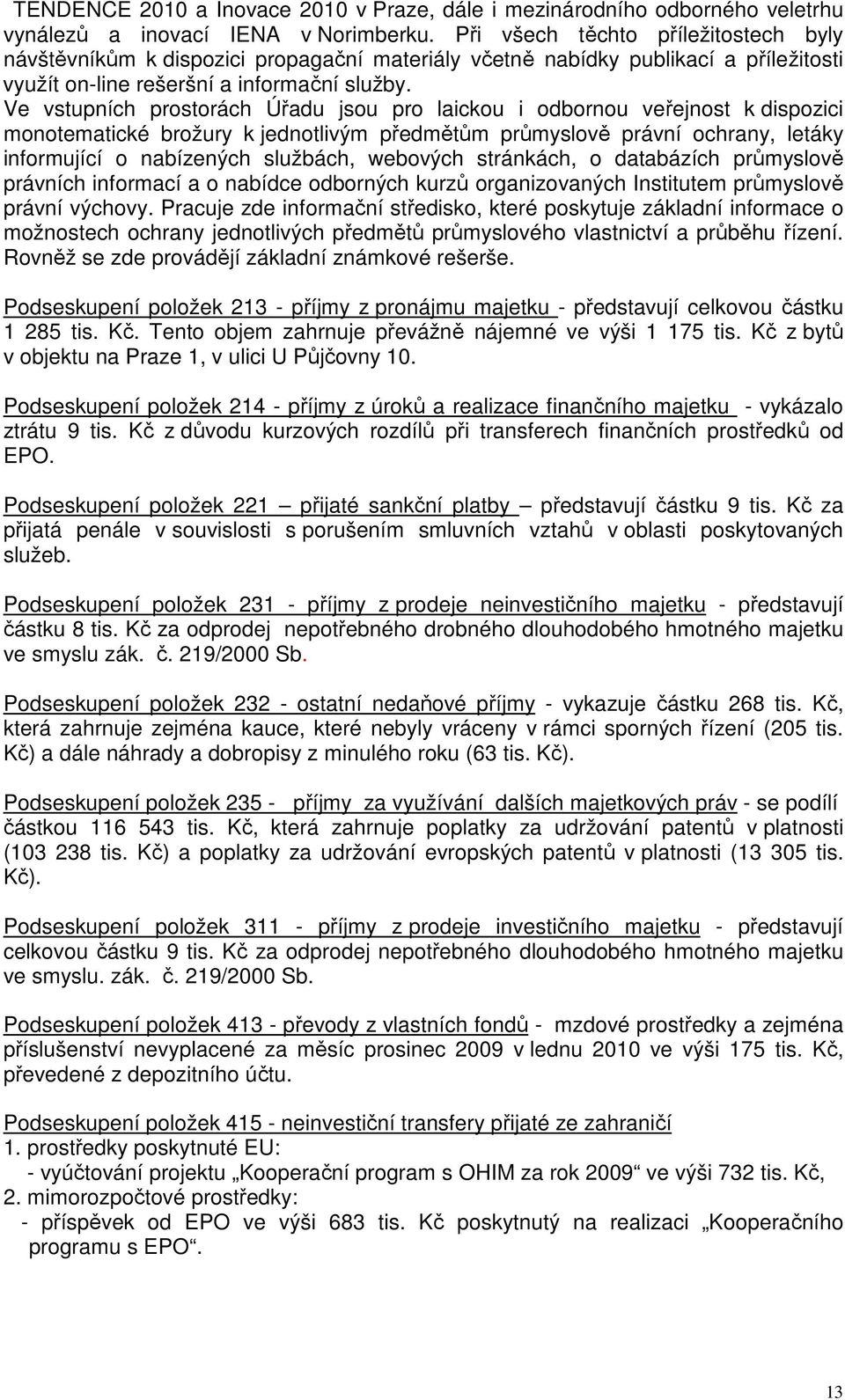 Ve vstupních prostorách Úřadu jsou pro laickou i odbornou veřejnost k dispozici monotematické brožury k jednotlivým předmětům průmyslově právní ochrany, letáky informující o nabízených službách,