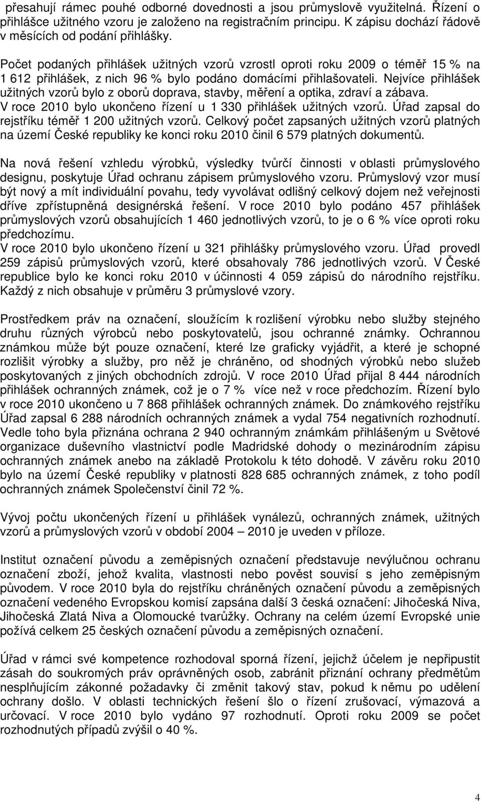 Nejvíce přihlášek užitných vzorů bylo z oborů doprava, stavby, měření a optika, zdraví a zábava. V roce 2010 bylo ukončeno řízení u 1 330 přihlášek užitných vzorů.