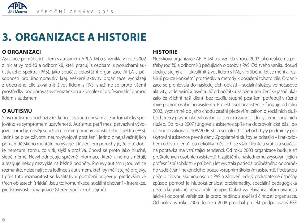 autismem APLA JM o.s. vznikla v roce 2002 z iniciativy rodičů a odborníků, kteří pracují s osobami s poruchami autistického spektra (PAS), jako součást celostátní organizace APLA s působností pro Jihomoravský kraj.