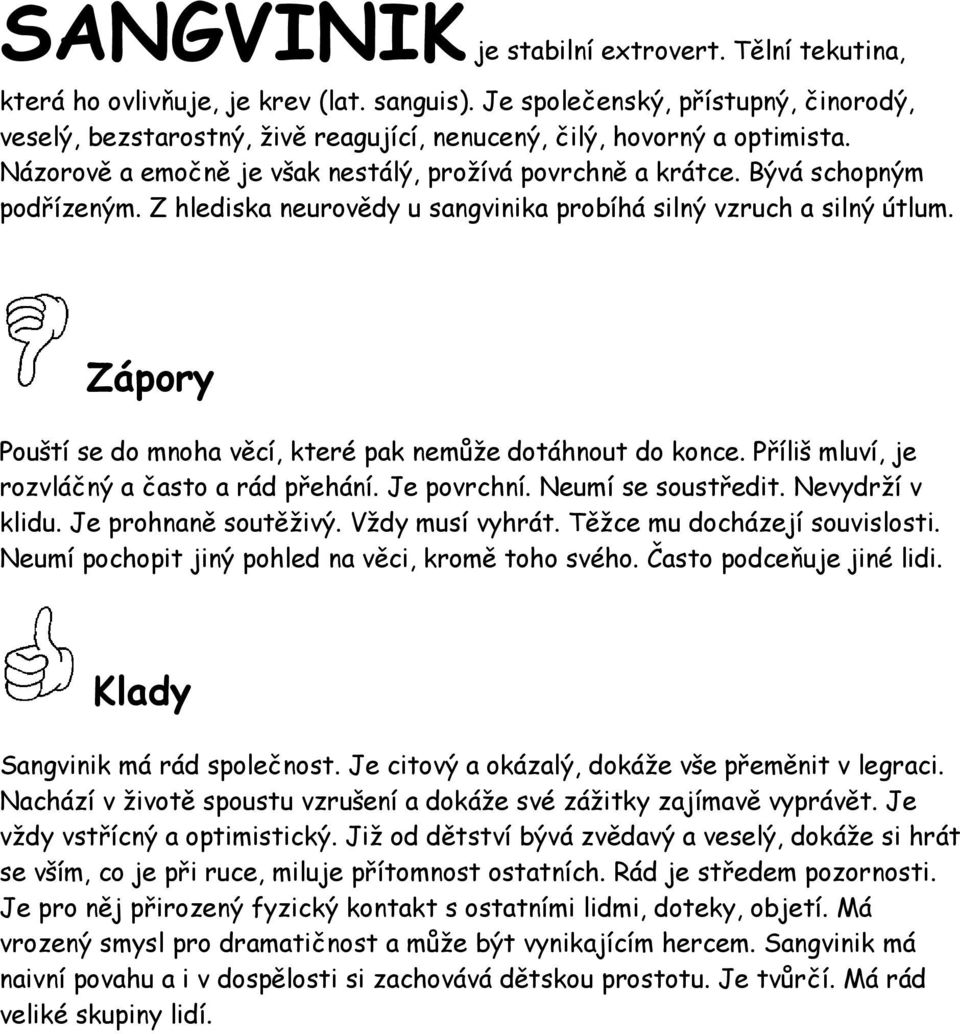 Z hlediska neurovědy u sangvinika probíhá silný vzruch a silný útlum. Pouští se do mnoha věcí, které pak nemůže dotáhnout do konce. Příliš mluví, je rozvláčný a často a rád přehání. Je povrchní.