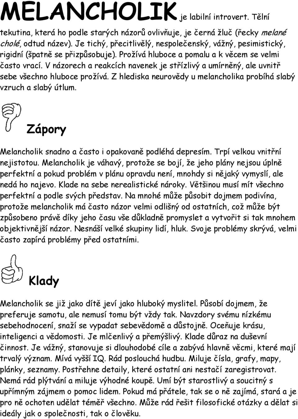 V názorech a reakcích navenek je střízlivý a umírněný, ale uvnitř sebe všechno hluboce prožívá. Z hlediska neurovědy u melancholika probíhá slabý vzruch a slabý útlum.