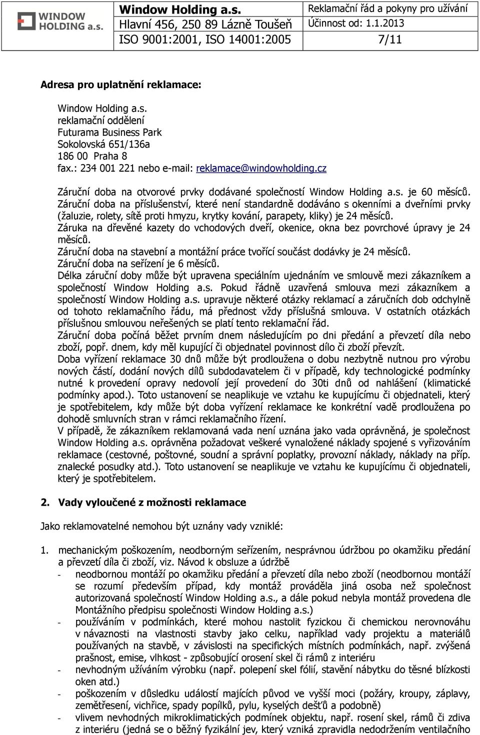 Záruční doba na příslušenství, které není standardně dodáváno s okenními a dveřními prvky (žaluzie, rolety, sítě proti hmyzu, krytky kování, parapety, kliky) je 24 měsíců.