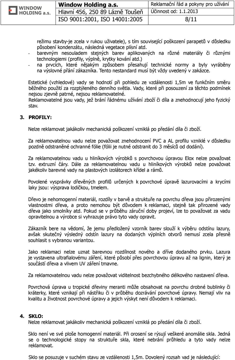 ) - na prvcích, které nějakým způsobem přesahují technické normy a byly vyráběny na výslovné přání zákazníka. Tento nestandard musí být vždy uvedený v zakázce.