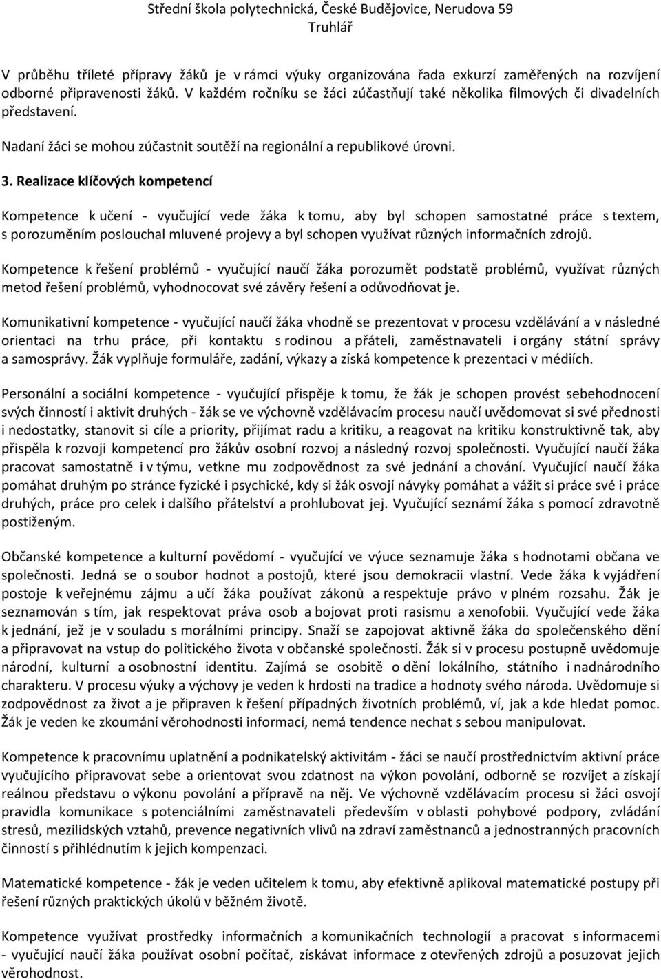 Realizace klíčových kompetencí Kompetence k učení - vyučující vede žáka k tomu, aby byl schopen samostatné práce s textem, s porozuměním poslouchal mluvené projevy a byl schopen využívat různých