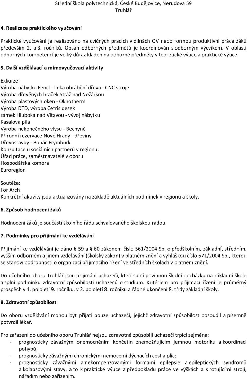 Další vzdělávací a mimovyučovací aktivity Exkurze: Výroba nábytku Fencl - linka obrábění dřeva - CNC stroje Výroba dřevěných hraček Stráž nad Nežárkou Výroba plastových oken - Oknotherm Výroba DTD,