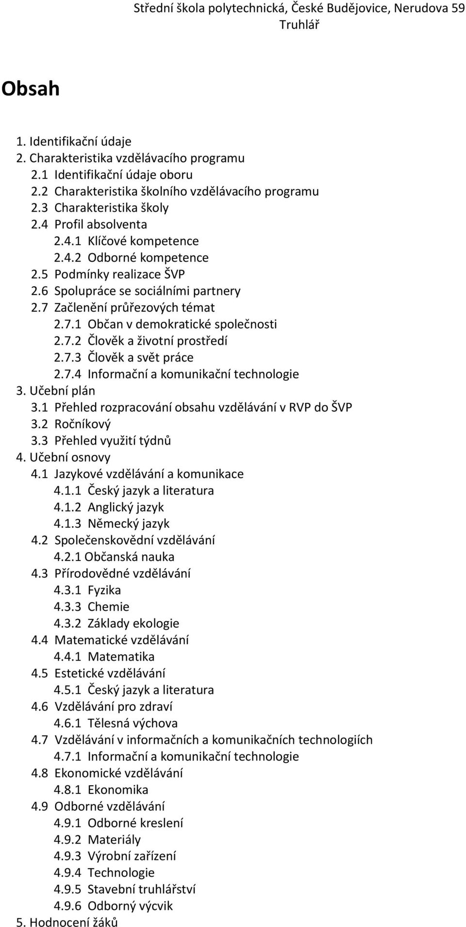 7.2 Člověk a životní prostředí 2.7.3 Člověk a svět práce 2.7.4 Informační a komunikační technologie 3. Učební plán 3.1 Přehled rozpracování obsahu vzdělávání v RVP do ŠVP 3.2 Ročníkový 3.