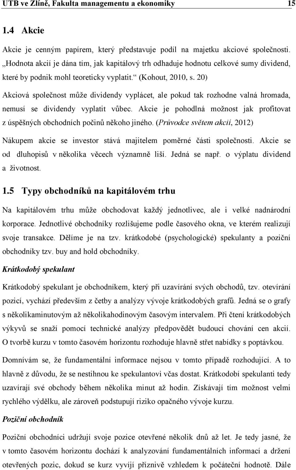 20) Akciová společnost může dividendy vyplácet, ale pokud tak rozhodne valná hromada, nemusí se dividendy vyplatit vůbec.