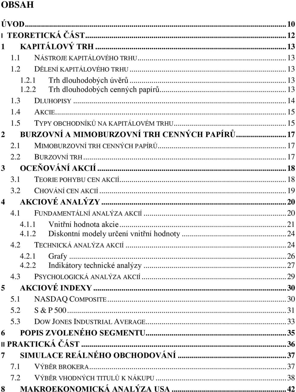 .. 17 3 OCEŇOVÁNÍ AKCIÍ... 18 3.1 TEORIE POHYBU CEN AKCIÍ... 18 3.2 CHOVÁNÍ CEN AKCIÍ... 19 4 AKCIOVÉ ANALÝZY... 20 4.1 FUNDAMENTÁLNÍ ANALÝZA AKCIÍ... 20 4.1.1 Vnitřní hodnota akcie... 21 4.1.2 Diskontní modely určení vnitřní hodnoty.