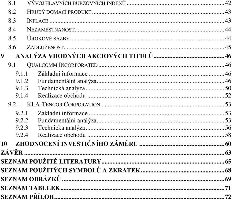 1.4 Realizace obchodu... 52 9.2 KLA-TENCOR CORPORATION... 53 9.2.1 Základní informace... 53 9.2.2 Fundamentální analýza... 53 9.2.3 Technická analýza... 56 9.2.4 Realizace obchodu... 58 10 ZHODNOCENÍ INVESTIČNÍHO ZÁMĚRU.