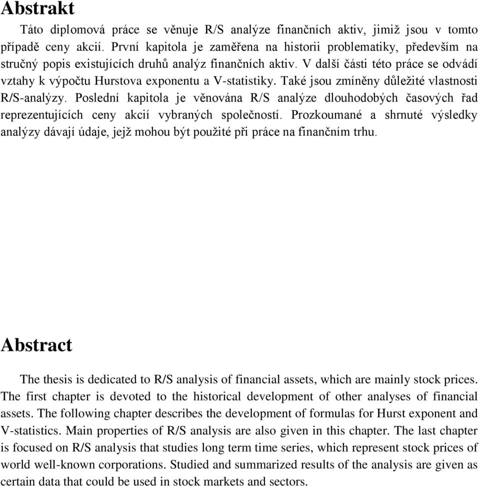 V další části této práce se odvádí vztahy k výpočtu Hurstova exponentu a V-statistiky. Také jsou zmíněny důležité vlastnosti R/S-analýzy.