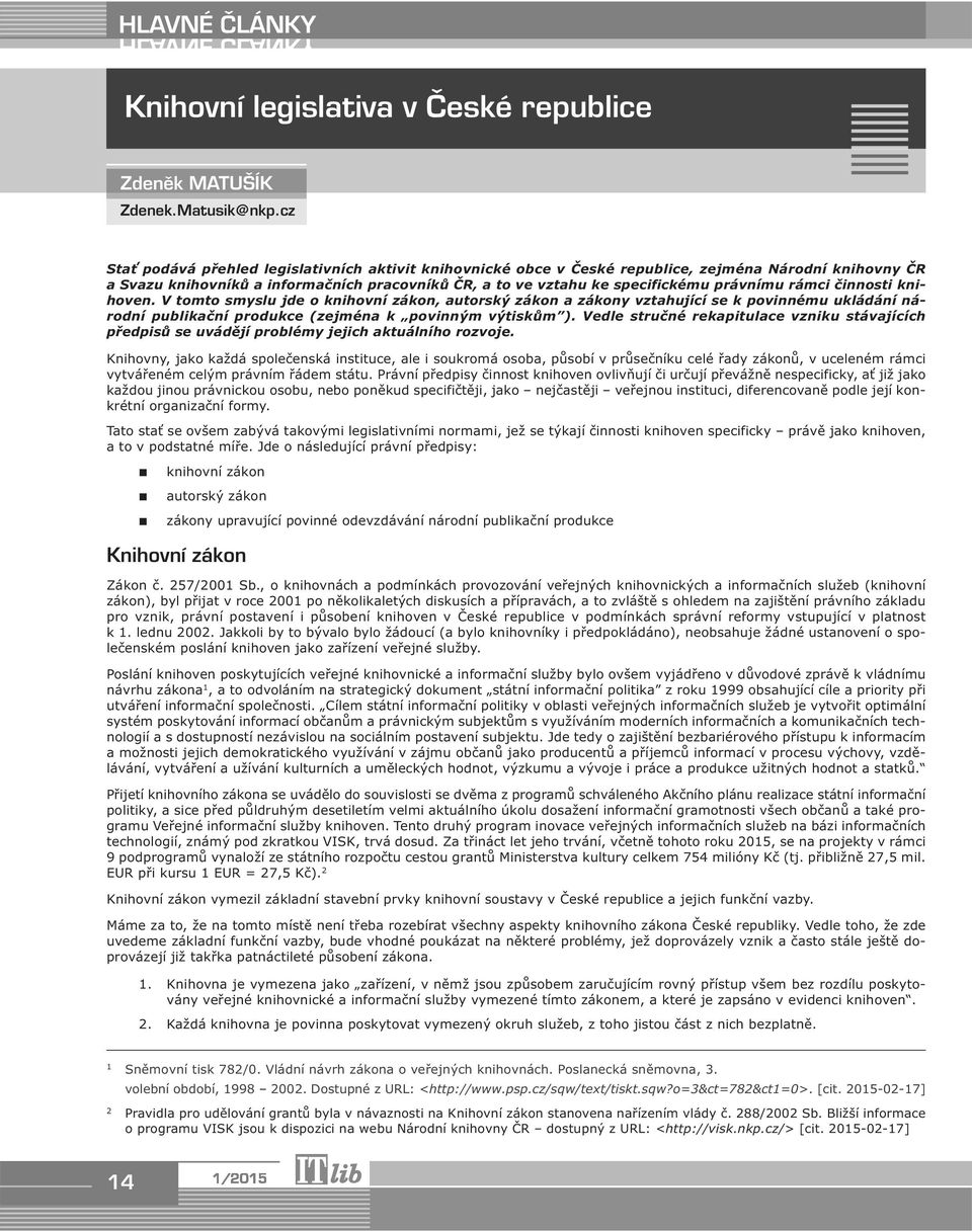 rámci činnosti knihoven. V tomto smyslu jde o knihovní zákon, autorský zákon a zákony vztahující se k povinnému ukládání národní publikační produkce (zejména k povinným výtiskům ).