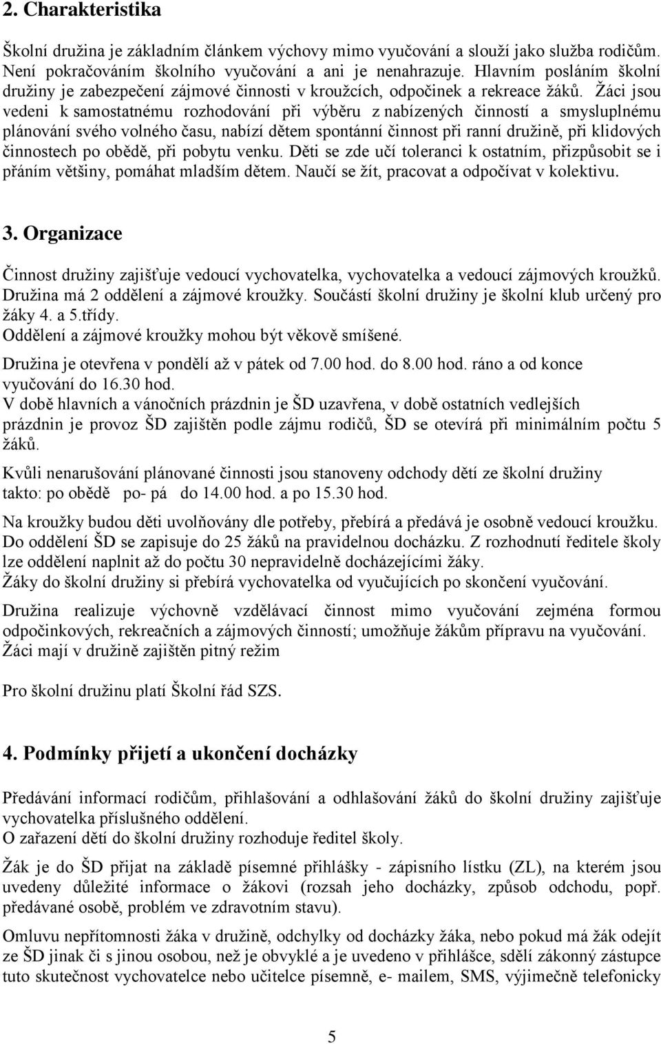 Žáci jsou vedeni k samostatnému rozhodování při výběru z nabízených činností a smysluplnému plánování svého volného času, nabízí dětem spontánní činnost při ranní družině, při klidových činnostech po