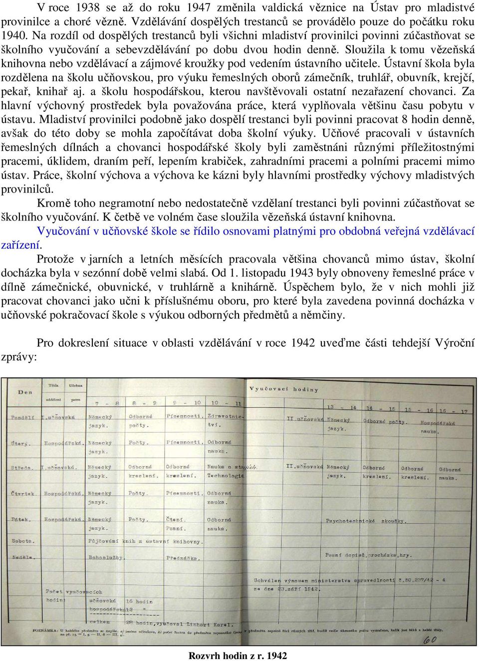 Sloužila k tomu vězeňská knihovna nebo vzdělávací a zájmové kroužky pod vedením ústavního učitele.