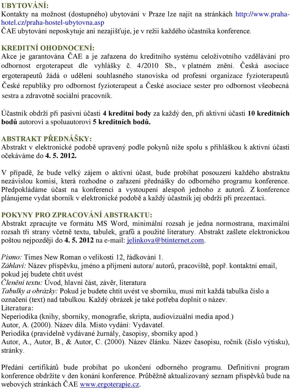 KREDITNÍ OHODNOCENÍ: Akce je garantována ČAE a je zařazena do kreditního systému celoživotního vzdělávání pro odbornost ergoterapeut dle vyhlášky č. 4/2010 Sb., v platném znění.