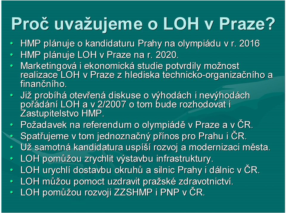 Již probíhá otevřená diskuse o výhodách i nevýhodách pořádání LOH a v 2/2007 o tom bude rozhodovat i Zastupitelstvo HMP. Požadavek na referendum o olympiádě v Praze a v ČR.