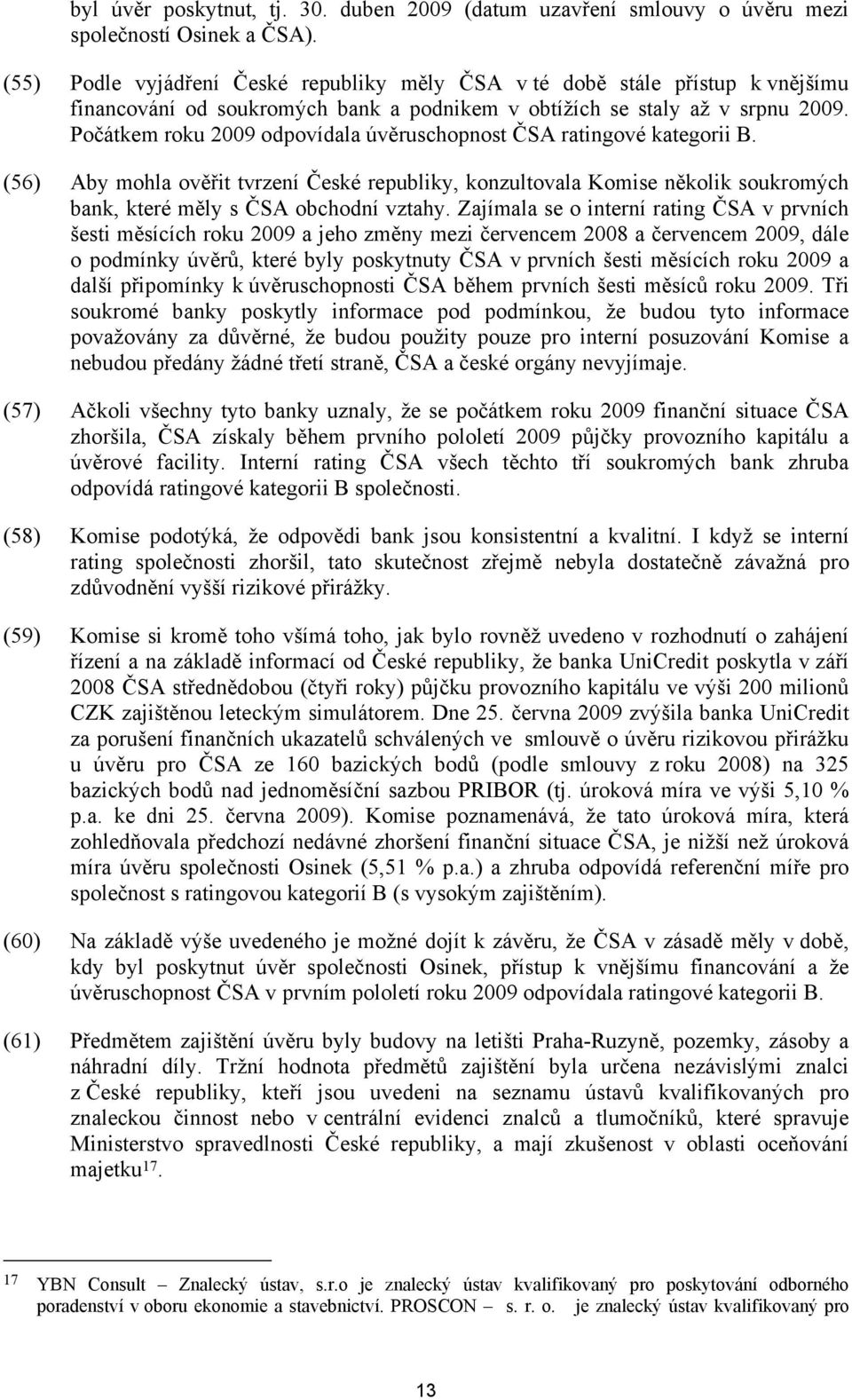 Počátkem roku 2009 odpovídala úvěruschopnost ČSA ratingové kategorii B. (56) Aby mohla ověřit tvrzení České republiky, konzultovala Komise několik soukromých bank, které měly s ČSA obchodní vztahy.