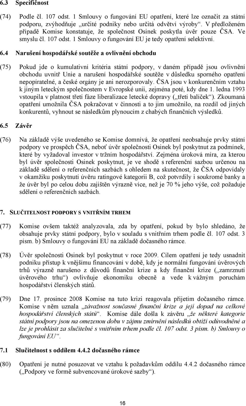 4 Narušení hospodářské soutěže a ovlivnění obchodu (75) Pokud jde o kumulativní kritéria státní podpory, v daném případě jsou ovlivnění obchodu uvnitř Unie a narušení hospodářské soutěže v důsledku