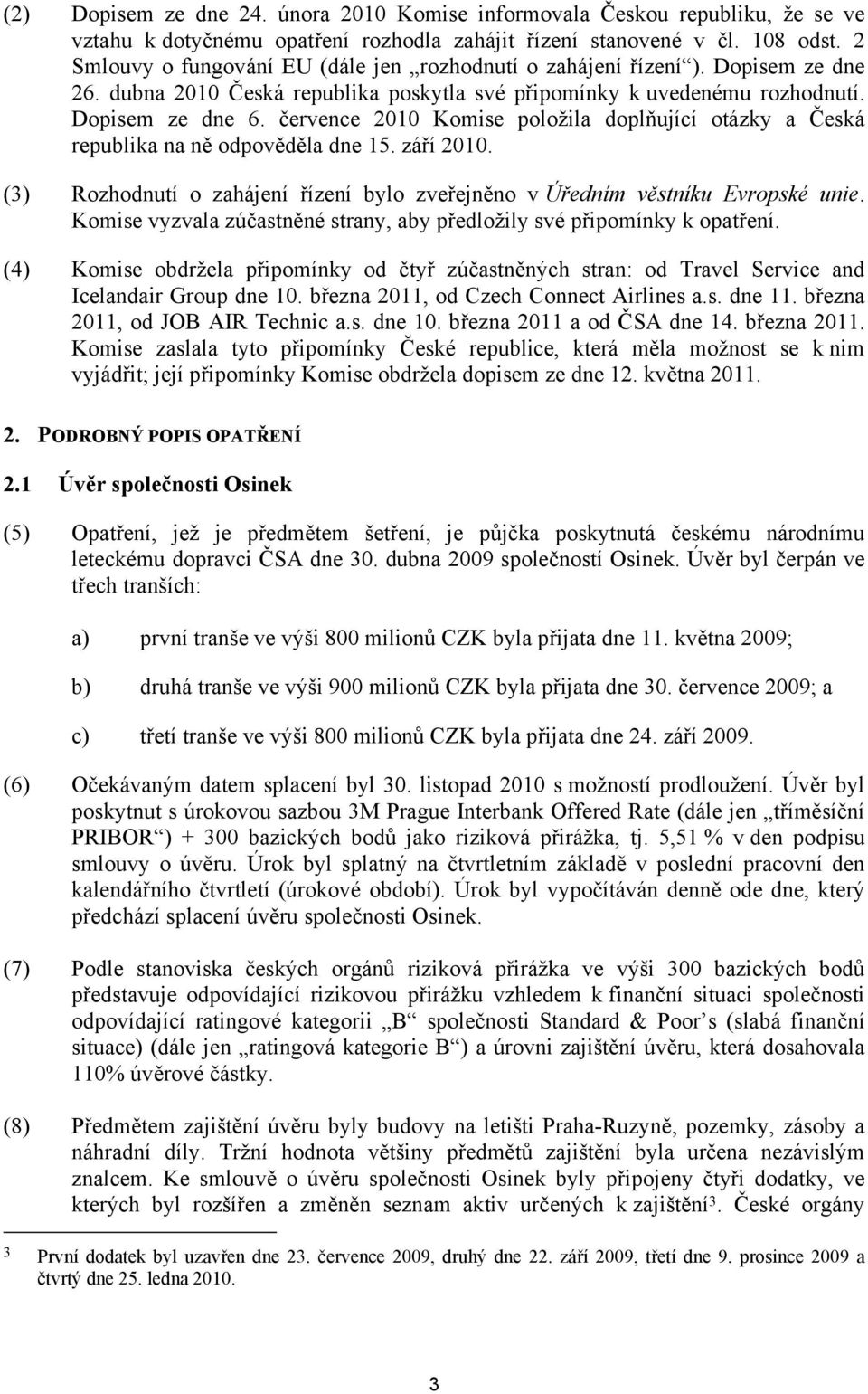 července 2010 Komise položila doplňující otázky a Česká republika na ně odpověděla dne 15. září 2010. (3) Rozhodnutí o zahájení řízení bylo zveřejněno v Úředním věstníku Evropské unie.