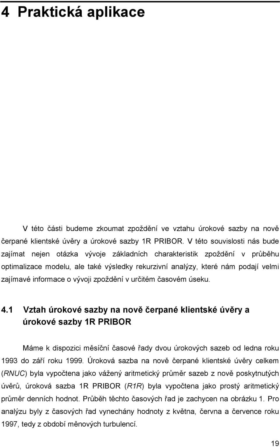 zpoždění v určiém časovém úseku. 4. Vzah úrokové sazb na nově čerpané klienské úvěr a úrokové sazb R PRIBOR Máme k dispozici měsíční časové řad dvou úrokových sazeb od ledna roku 993 do září roku 999.