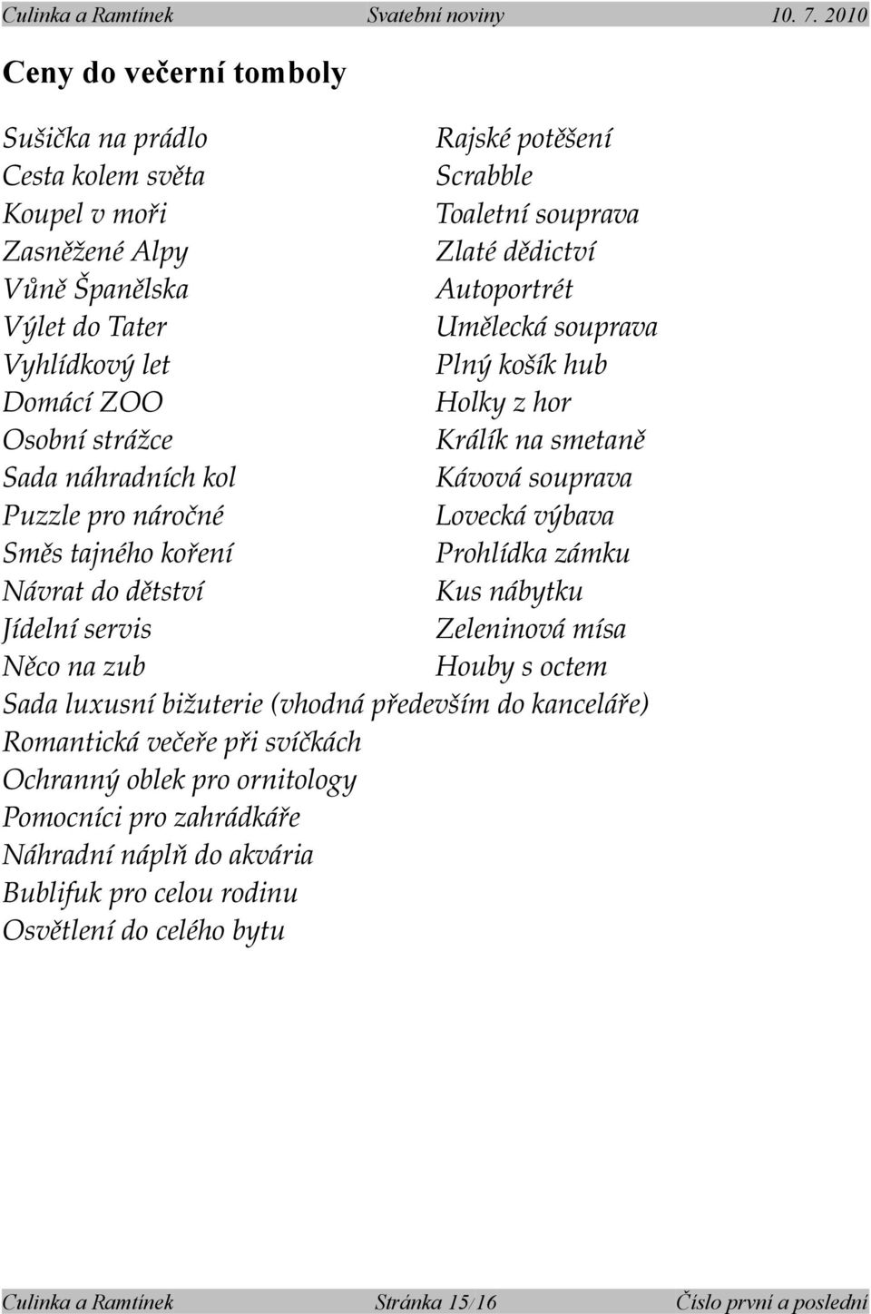 výbava Směs tajného koření Prohlídka zámku Návrat do dětství Kus nábytku Jídelní servis Zeleninová mísa Něco na zub Houby s octem Sada luxusní bižuterie (vhodná především do