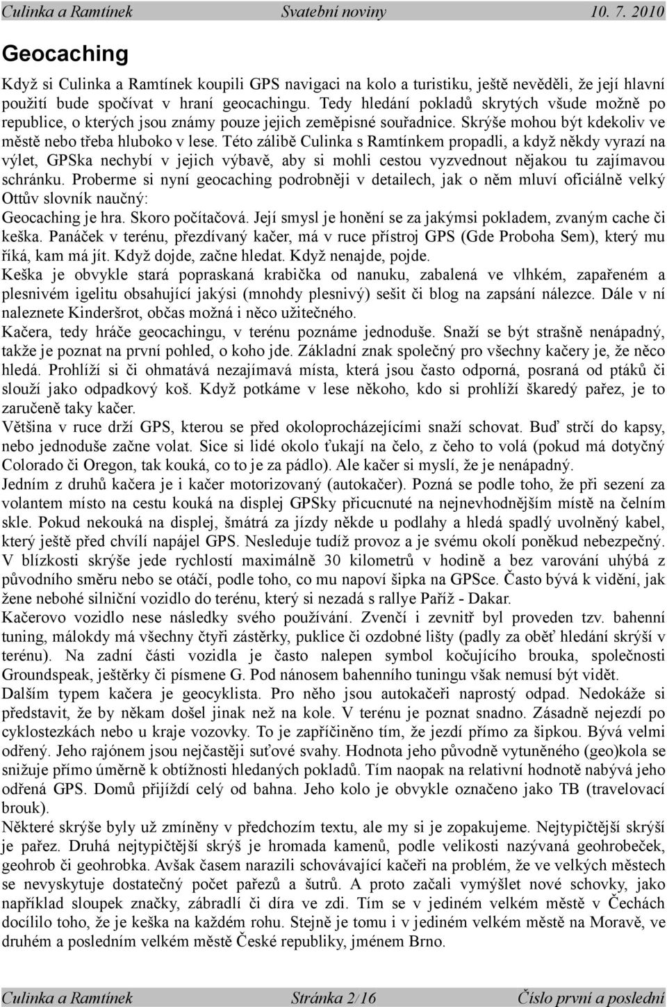 Této zálibě Culinka s Ramtínkem propadli, a když někdy vyrazí na výlet, GPSka nechybí v jejich výbavě, aby si mohli cestou vyzvednout nějakou tu zajímavou schránku.