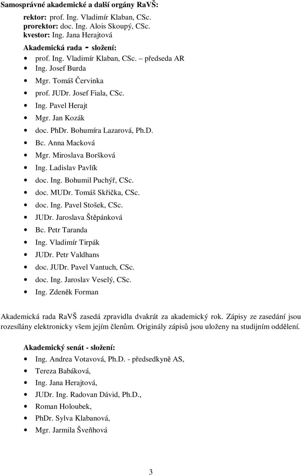 Ing. Bohumil Puchýř, CSc. doc. MUDr. Tomáš Skřička, CSc. doc. Ing. Pavel Stošek, CSc. JUDr. Jaroslava Štěpánková Bc. Petr Taranda Ing. Vladimír Tirpák JUDr. Petr Valdhans doc. JUDr. Pavel Vantuch, CSc.