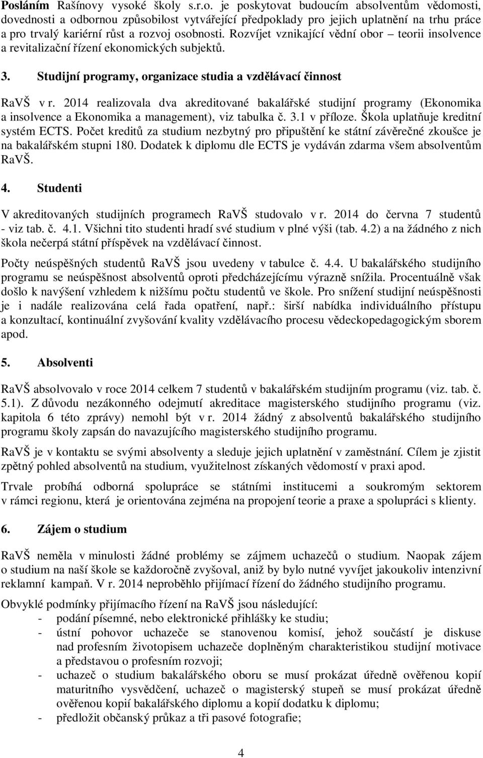 2014 realizovala dva akreditované bakalářské studijní programy (Ekonomika a insolvence a Ekonomika a management), viz tabulka č. 3.1 v příloze. Škola uplatňuje kreditní systém ECTS.