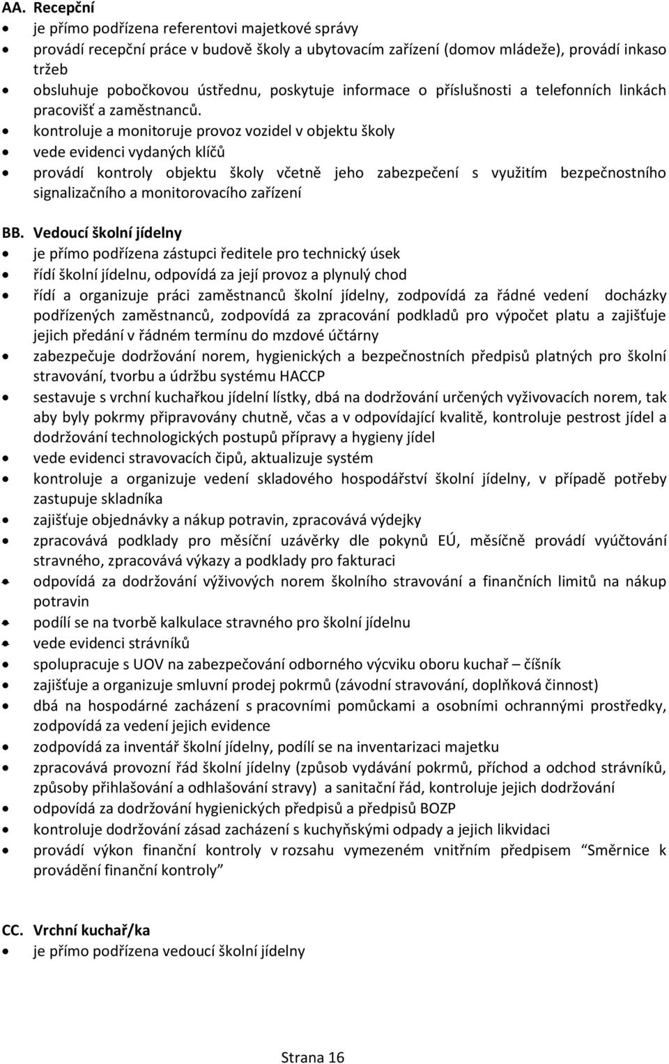 kontroluje a monitoruje provoz vozidel v objektu školy vede evidenci vydaných klíčů provádí kontroly objektu školy včetně jeho zabezpečení s využitím bezpečnostního signalizačního a monitorovacího