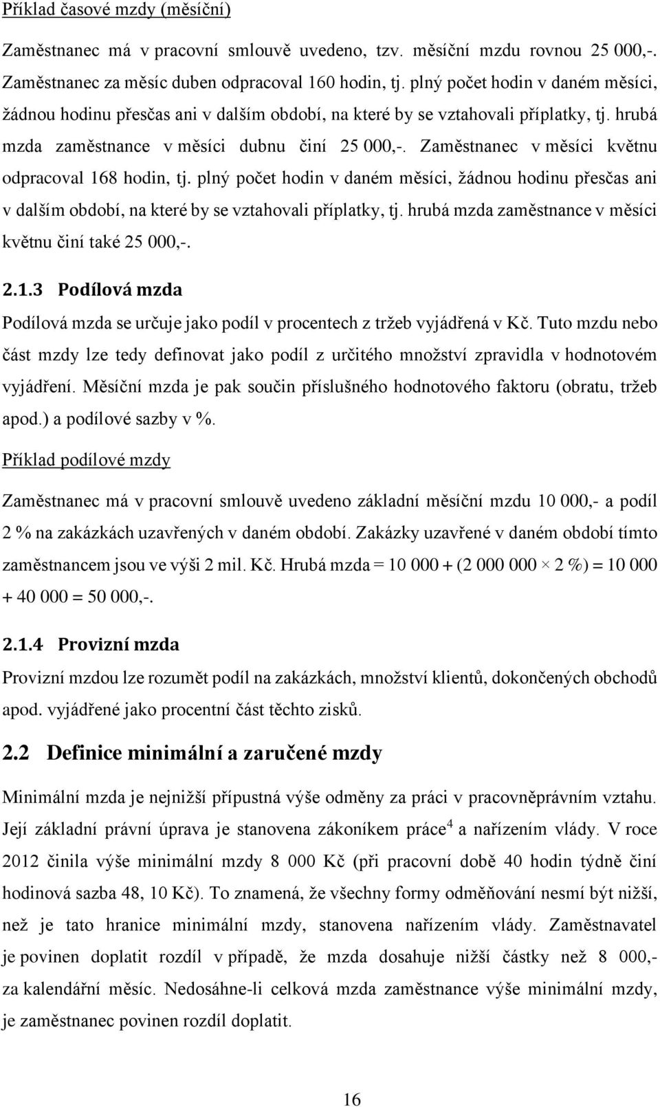 Zaměstnanec v měsíci květnu odpracoval 168 hodin, tj. plný počet hodin v daném měsíci, žádnou hodinu přesčas ani v dalším období, na které by se vztahovali příplatky, tj.