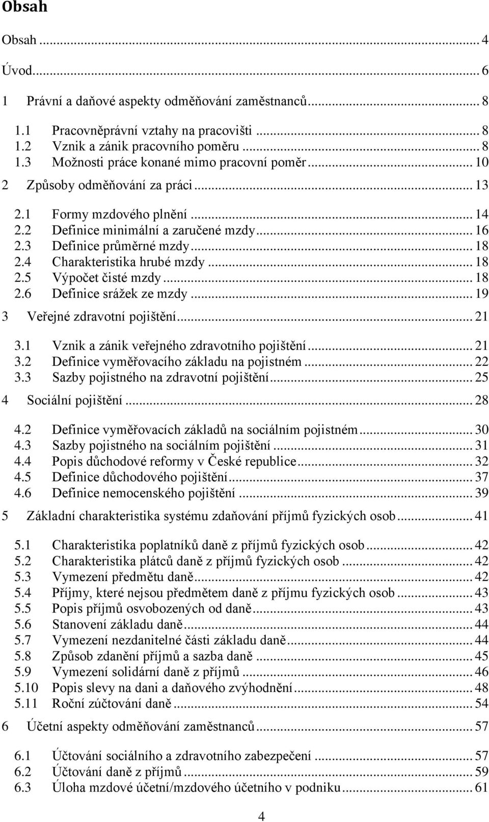 .. 18 2.6 Definice srážek ze mzdy... 19 3 Veřejné zdravotní pojištění... 21 3.1 Vznik a zánik veřejného zdravotního pojištění... 21 3.2 Definice vyměřovacího základu na pojistném... 22 3.