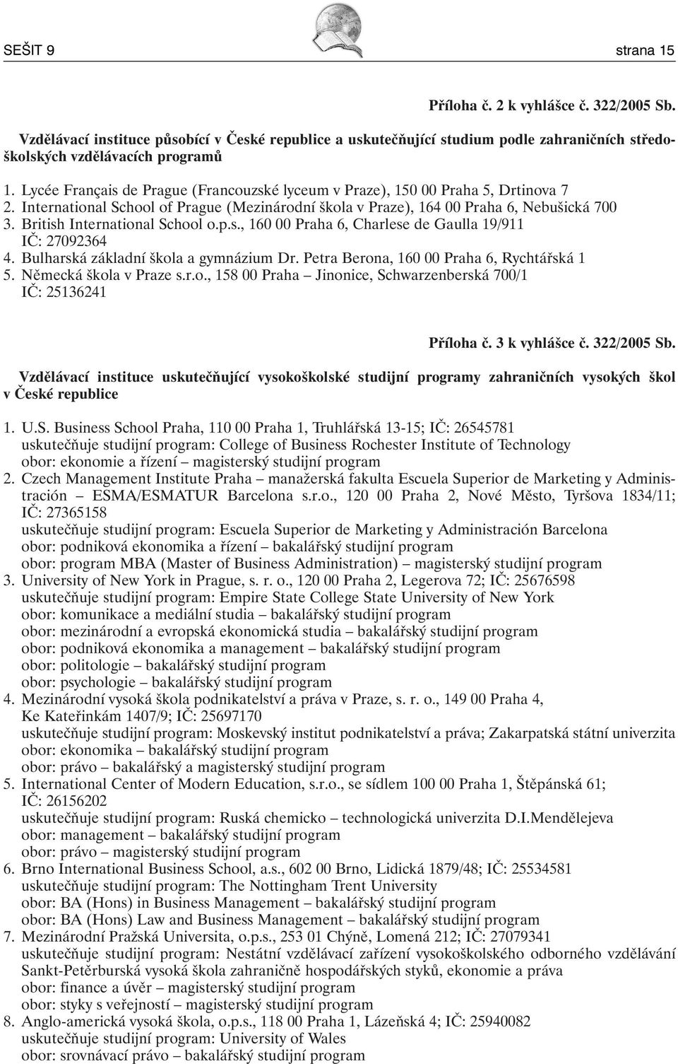 British International School o.p.s., 160 00 Praha 6, Charlese de Gaulla 19/911 IČ: 27092364 4. Bulharská základní škola a gymnázium Dr. Petra Berona, 160 00 Praha 6, Rychtářská 1 5.